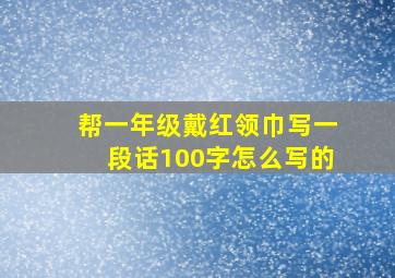 帮一年级戴红领巾写一段话100字怎么写的