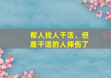 帮人找人干活、但是干活的人摔伤了