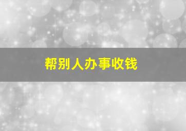 帮别人办事收钱