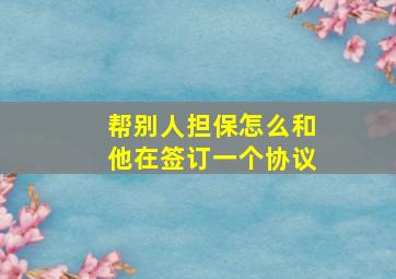 帮别人担保怎么和他在签订一个协议