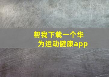 帮我下载一个华为运动健康app