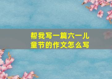 帮我写一篇六一儿童节的作文怎么写