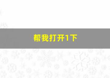 帮我打开1下