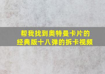 帮我找到奥特曼卡片的经典版十八弹的拆卡视频