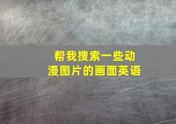 帮我搜索一些动漫图片的画面英语