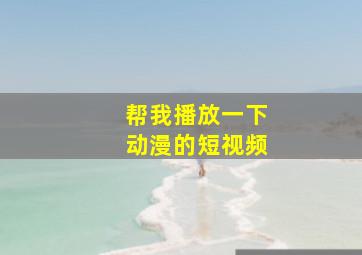 帮我播放一下动漫的短视频