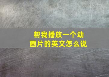 帮我播放一个动画片的英文怎么说