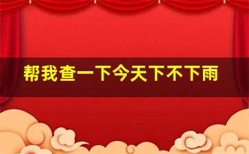 帮我查一下今天下不下雨