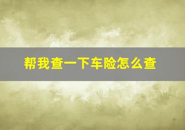 帮我查一下车险怎么查