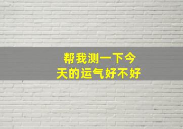 帮我测一下今天的运气好不好