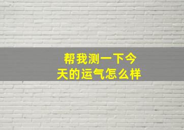 帮我测一下今天的运气怎么样