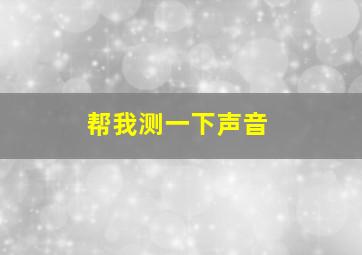 帮我测一下声音