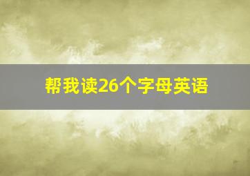 帮我读26个字母英语