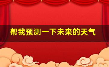 帮我预测一下未来的天气