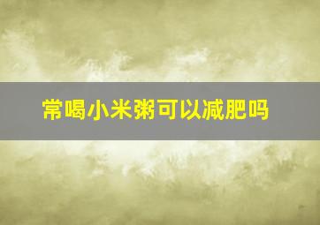 常喝小米粥可以减肥吗