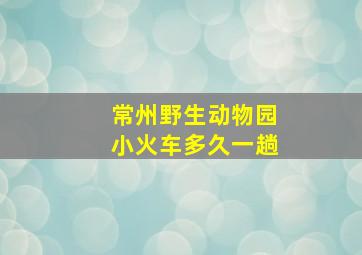 常州野生动物园小火车多久一趟