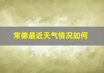 常德最近天气情况如何