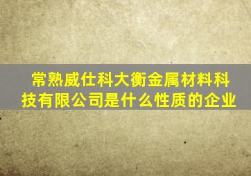 常熟威仕科大衡金属材料科技有限公司是什么性质的企业