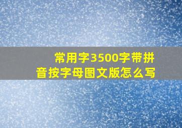 常用字3500字带拼音按字母图文版怎么写