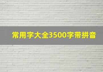 常用字大全3500字带拼音