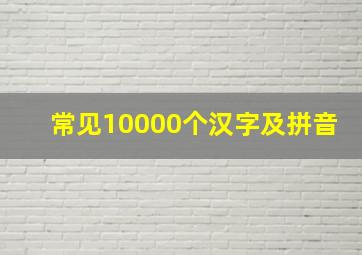 常见10000个汉字及拼音