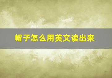 帽子怎么用英文读出来