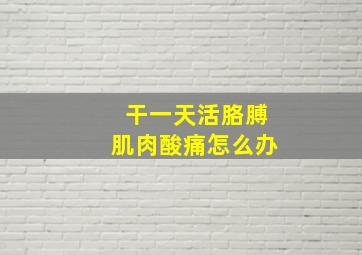 干一天活胳膊肌肉酸痛怎么办