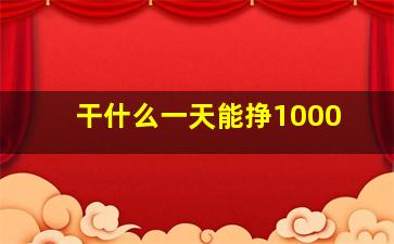 干什么一天能挣1000