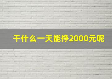 干什么一天能挣2000元呢