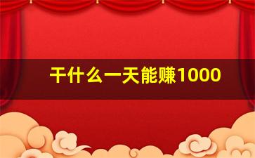 干什么一天能赚1000