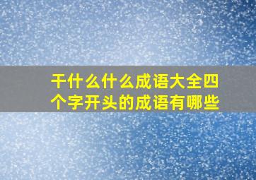 干什么什么成语大全四个字开头的成语有哪些