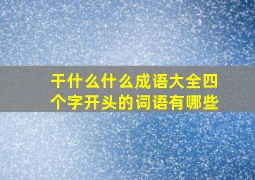 干什么什么成语大全四个字开头的词语有哪些