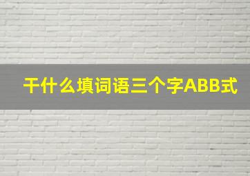 干什么填词语三个字ABB式