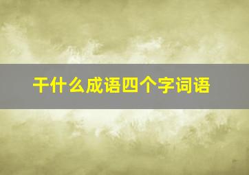 干什么成语四个字词语