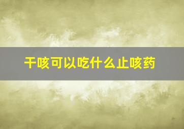 干咳可以吃什么止咳药