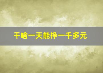 干啥一天能挣一千多元