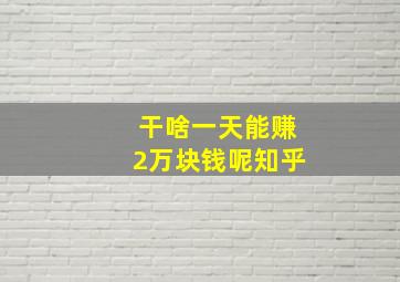 干啥一天能赚2万块钱呢知乎