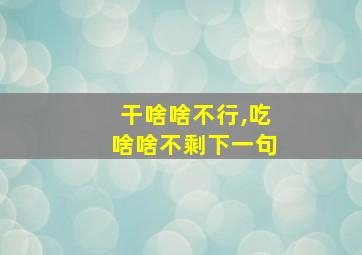 干啥啥不行,吃啥啥不剩下一句