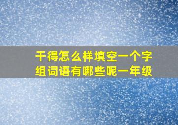 干得怎么样填空一个字组词语有哪些呢一年级