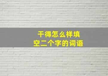 干得怎么样填空二个字的词语