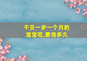 干贝一岁一个月的宝宝吃,要泡多久