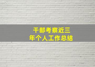 干部考察近三年个人工作总结