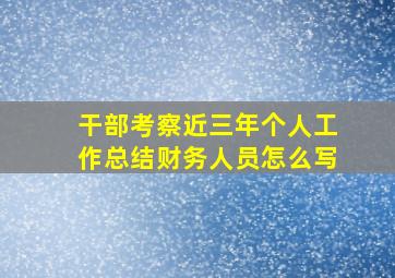 干部考察近三年个人工作总结财务人员怎么写