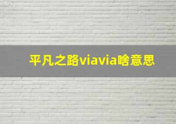 平凡之路viavia啥意思