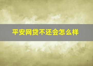 平安网贷不还会怎么样