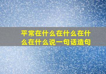 平常在什么在什么在什么在什么说一句话造句