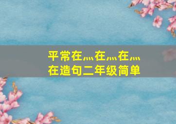 平常在灬在灬在灬在造句二年级简单