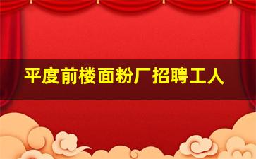 平度前楼面粉厂招聘工人