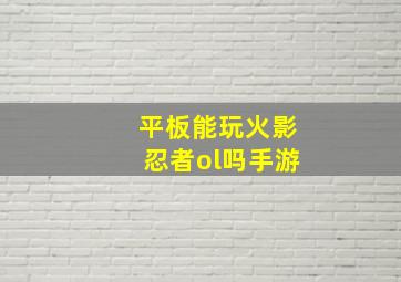 平板能玩火影忍者ol吗手游