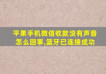 平果手机微信收款没有声音怎么回事,篮牙已连接成功